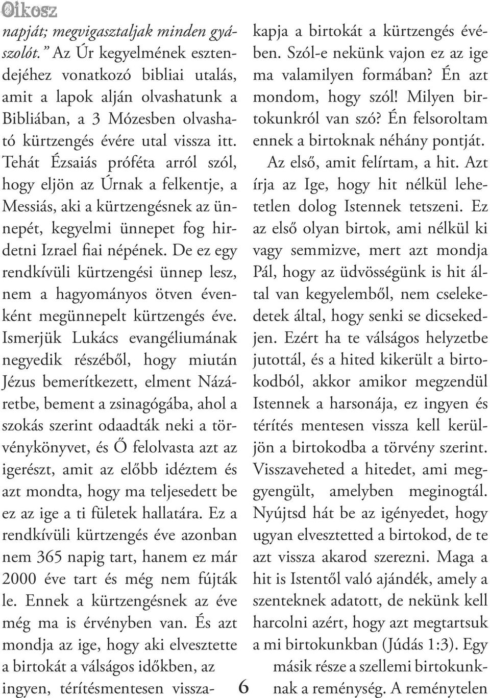 Tehát Ézsaiás próféta arról szól, hogy eljön az Úrnak a felkentje, a Messiás, aki a kürtzengésnek az ünnepét, kegyelmi ünnepet fog hirdetni Izrael fiai népének.