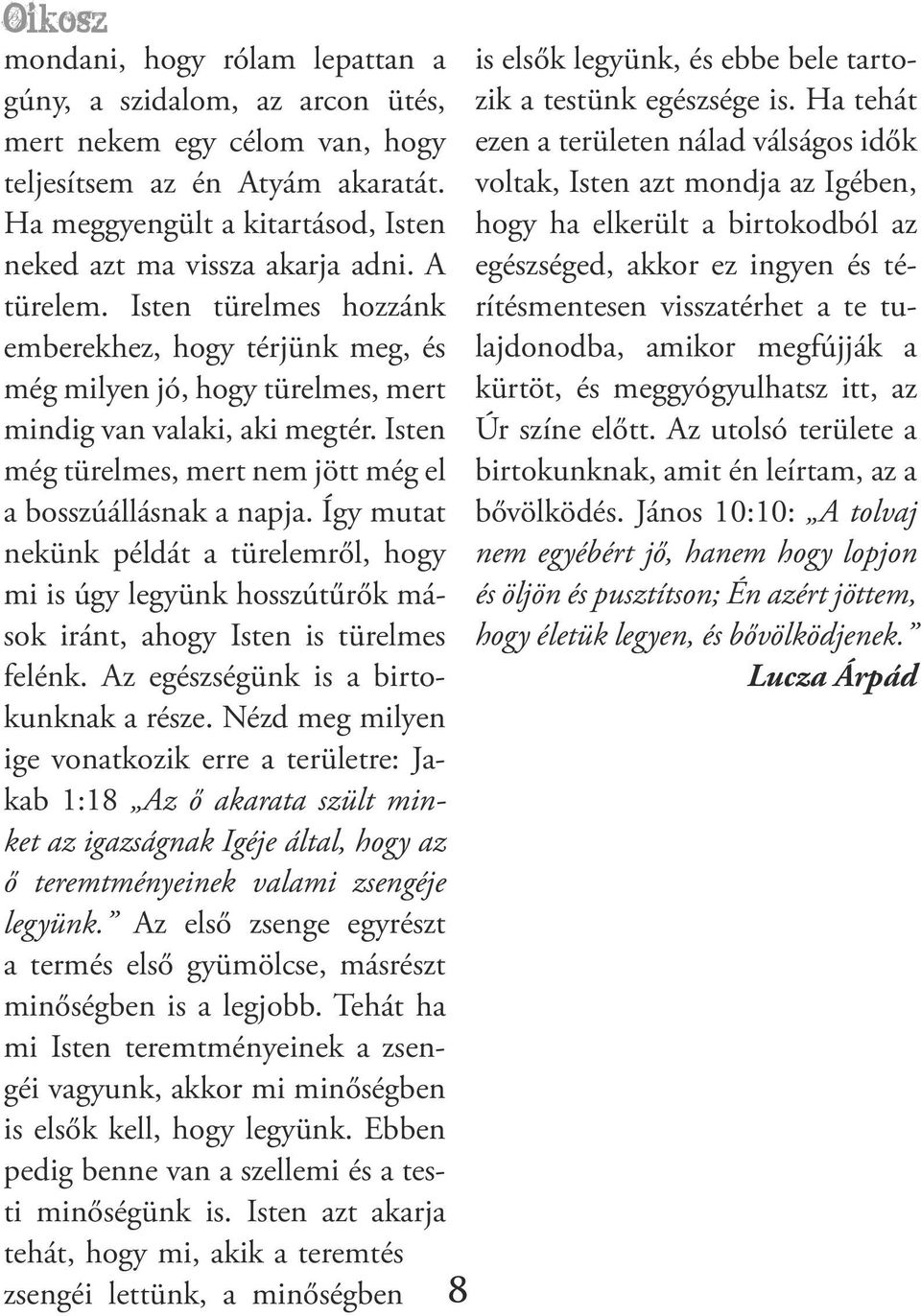 Isten még türelmes, mert nem jött még el a bosszúállásnak a napja. Így mutat nekünk példát a türelemről, hogy mi is úgy legyünk hosszútűrők mások iránt, ahogy Isten is türelmes felénk.