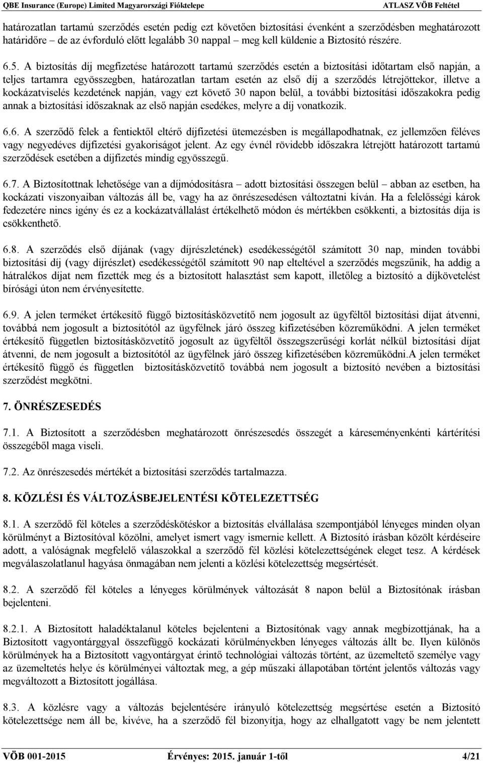 létrejöttekor, illetve a kockázatviselés kezdetének napján, vagy ezt követő 30 napon belül, a további biztosítási időszakokra pedig annak a biztosítási időszaknak az első napján esedékes, melyre a