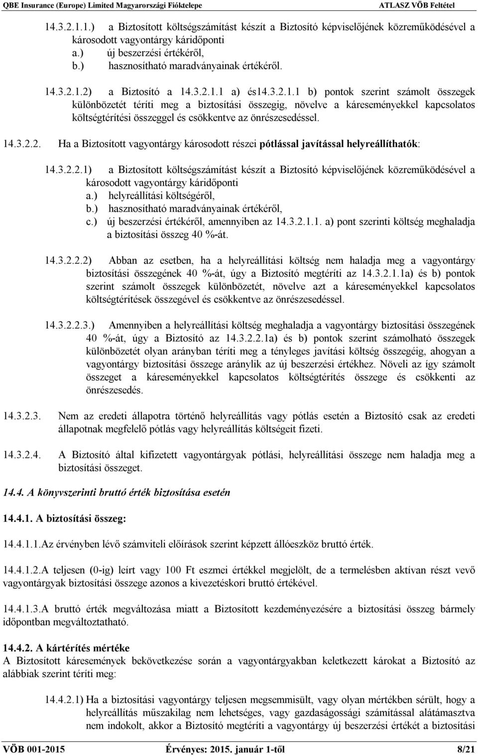 .3.2.1.2) a Biztosító a 14.3.2.1.1 a) és14.3.2.1.1 b) pontok szerint számolt összegek különbözetét téríti meg a biztosítási összegig, növelve a káreseményekkel kapcsolatos költségtérítési összeggel és csökkentve az önrészesedéssel.