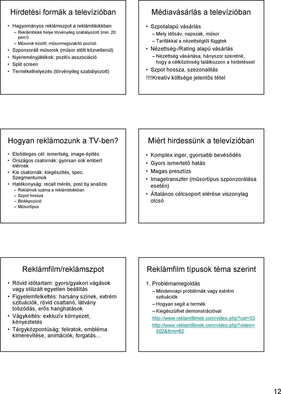 televízióban Szpotalapú vásárlás Mely idısáv, napszak, mősor Tarifákkal a nézettségtıl függtek Nézettség-/Rating alapú vásárlás Nézettség vásárlása, hányszor szeretné, hogy a célközönség találkozzon