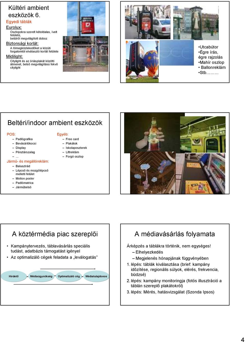 Citylight és az óriásplakát közötti átmenet, belsı megvilágítású fekvı citylight Utcabútor Égre írás, égre rajzolás Mahír oszlop Ballonreklám Stb Beltéri/indoor ambient eszközök POS: Padlógrafika