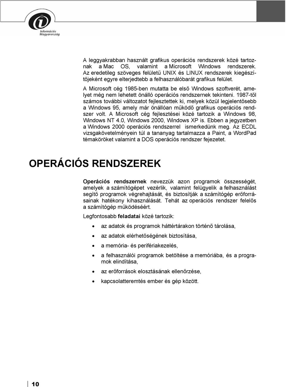 A Microsoft cég 1985-ben mutatta be első Windows szoftverét, amelyet még nem lehetett önálló operációs rendszernek tekinteni.