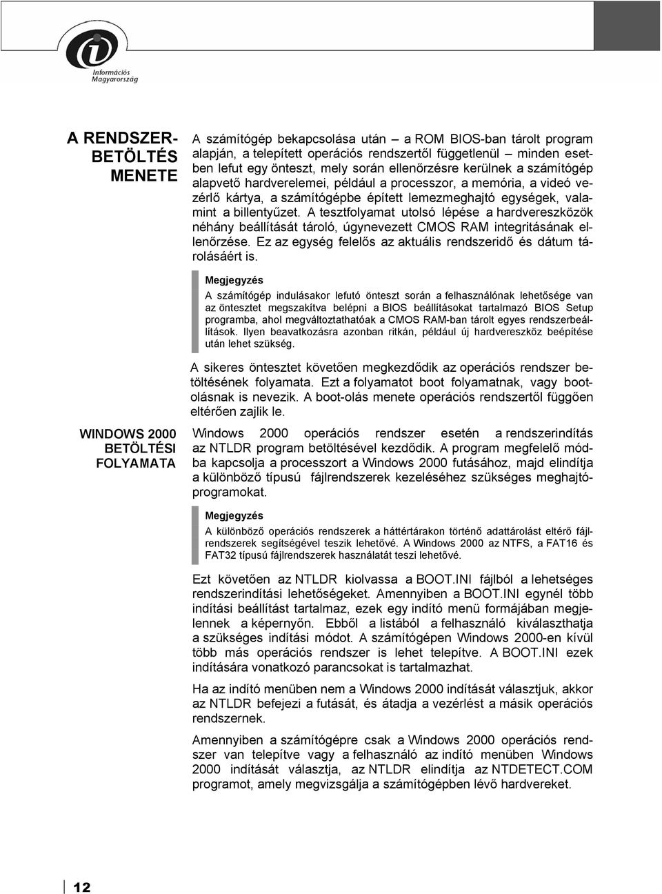 A tesztfolyamat utolsó lépése a hardvereszközök néhány beállítását tároló, úgynevezett CMOS RAM integritásának ellenőrzése. Ez az egység felelős az aktuális rendszeridő és dátum tárolásáért is.