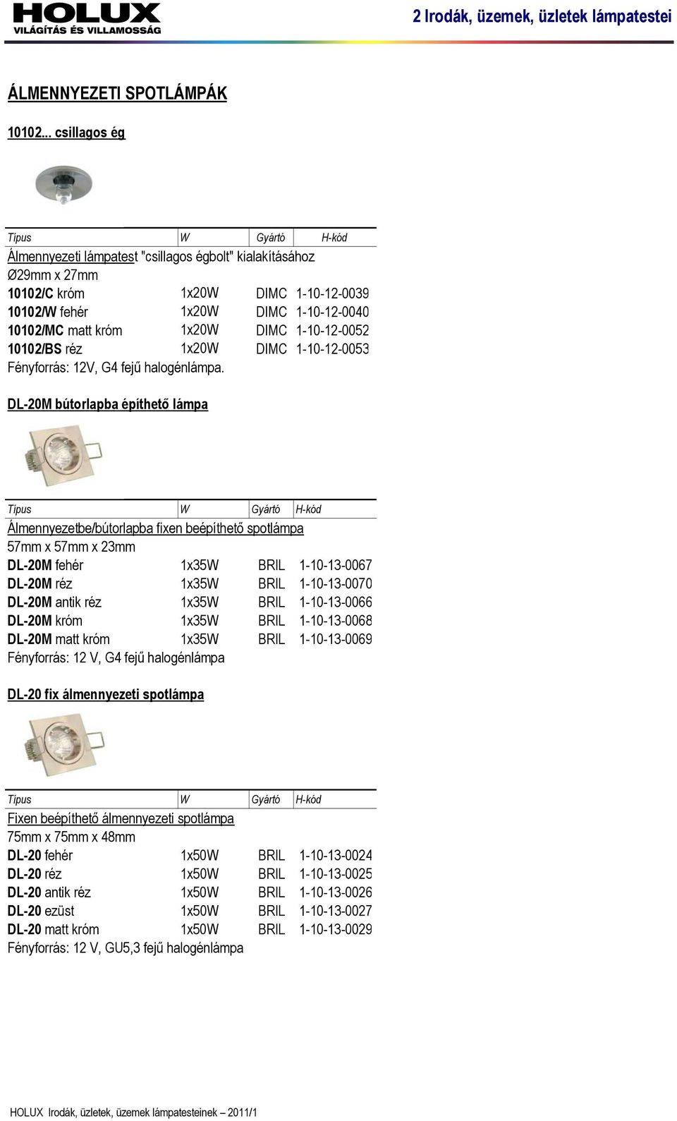 1-10-12-0052 10102/BS réz 1x20W DIMC 1-10-12-0053 Fényforrás: 12V, G4 fejű halogénlámpa.