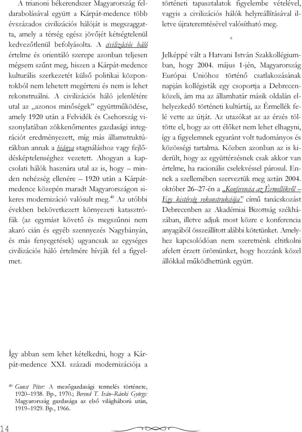 A civilizációs háló értelme és orientáló szerepe azonban teljesen mégsem szőnt meg, hiszen a Kárpát-medence kulturális szerkezetét külsı politikai központokból nem lehetett megérteni és nem is lehet