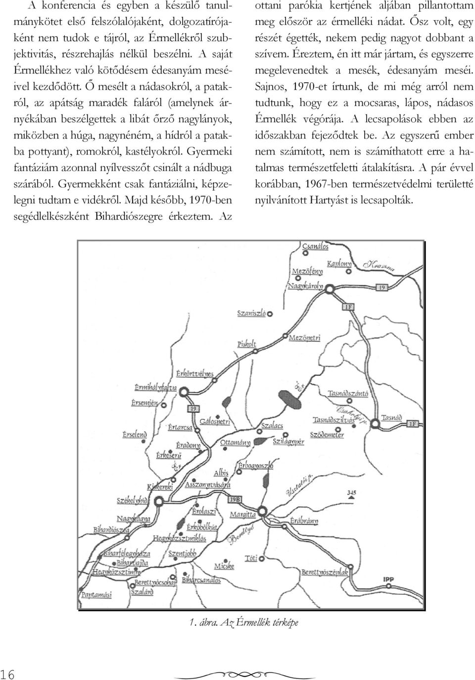 İ mesélt a nádasokról, a patakról, az apátság maradék faláról (amelynek árnyékában beszélgettek a libát ırzı nagylányok, miközben a húga, nagynéném, a hídról a patakba pottyant), romokról,
