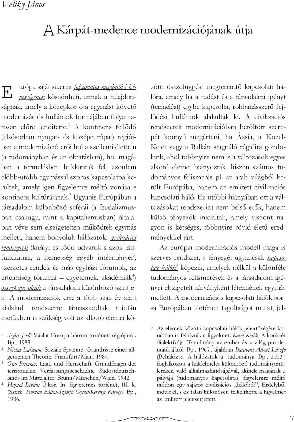 1 A kontinens fejlıdı (elsısorban nyugat- és középeurópai) régióiban a modernizáció erıi hol a szellemi életben (a tudományban és az oktatásban), hol magában a termelésben bukkantak fel, azonban