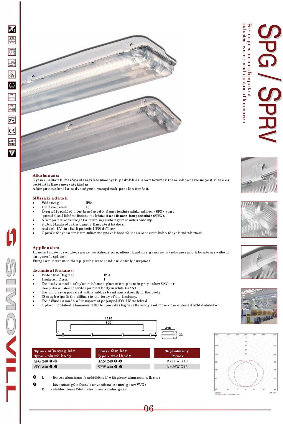 Védettség: IP54 Üvegszál-erősítésű hőre keményedő lámpatestház szürke színben (SPG) vagy porszórással fehérre festett mélyhúzott acéllemez lámpatestház (SPRV).