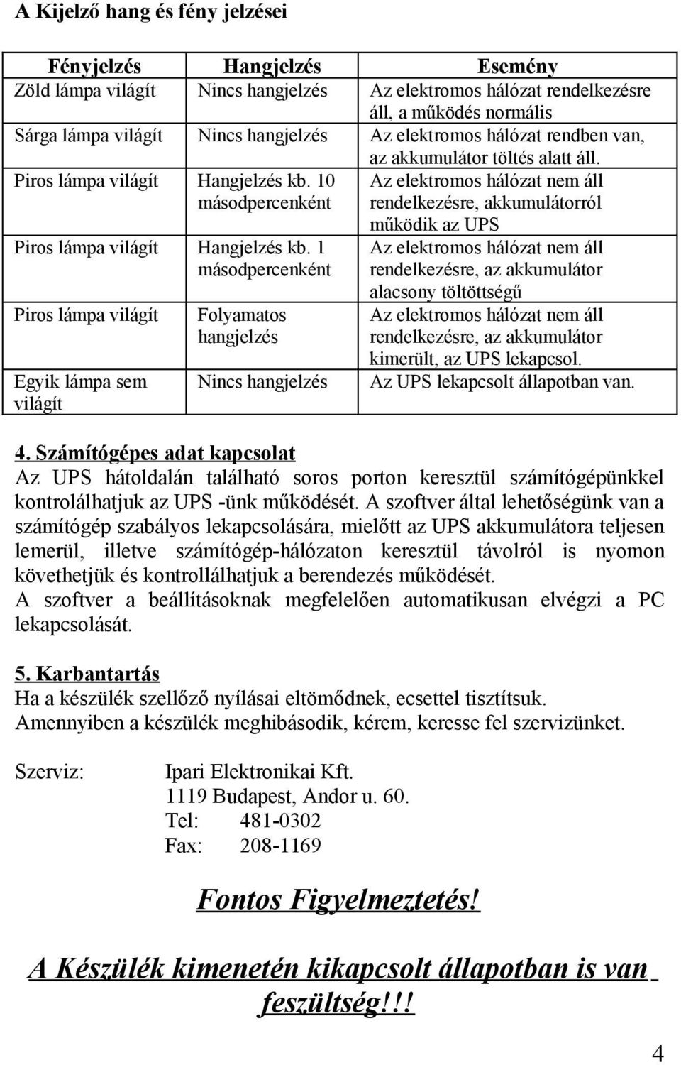 1 másodpercenként Piros lámpa világít Egyik lámpa sem világít Folyamatos hangjelzés Nincs hangjelzés rendelkezésre, akkumulátorról működik az UPS rendelkezésre, az akkumulátor alacsony töltöttségű