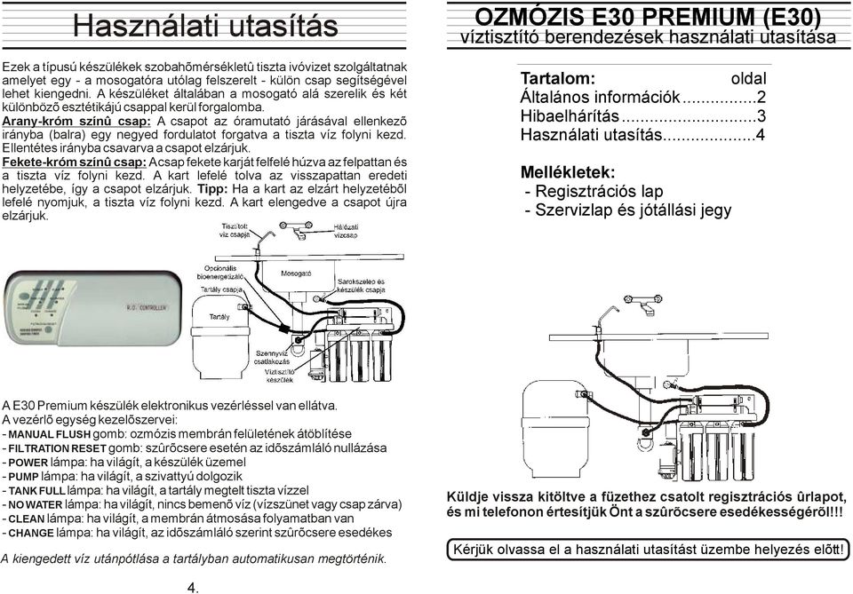 Arany-króm színû csap: A csapot az óramutató járásával ellenkezõ irányba (balra) egy negyed fordulatot forgatva a tiszta víz folyni kezd. Ellentétes irányba csavarva a csapot elzárjuk.