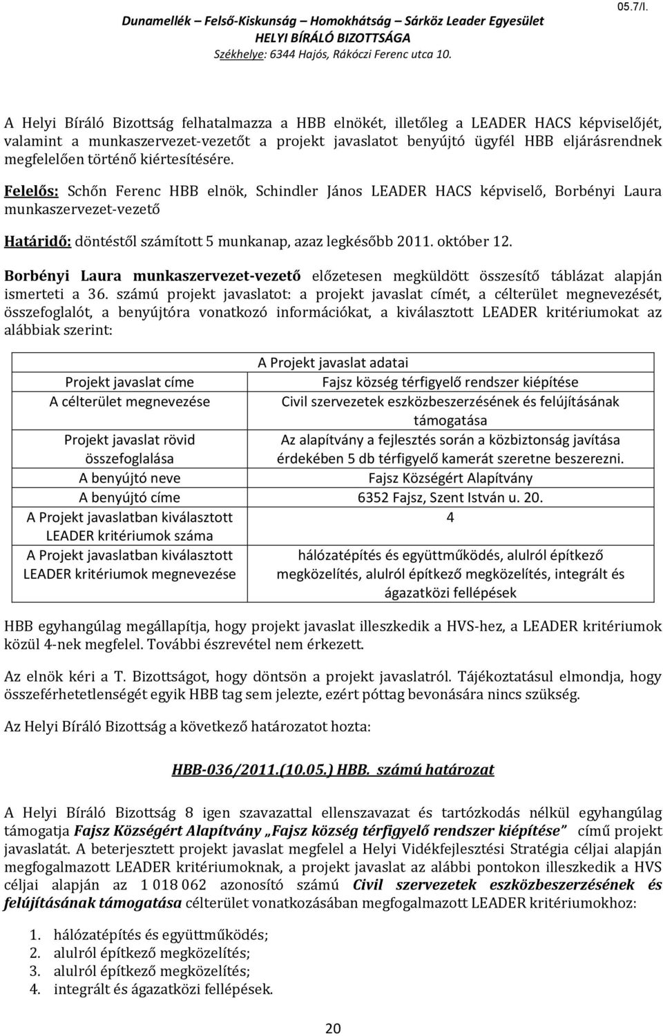 fejlesztés során a közbiztonság javítása érdekében 5 db térfigyelő kamerát szeretne beszerezni. Fajsz Községért Alapítvány A benyújtó címe 6352 Fajsz, Szent István u. 20.