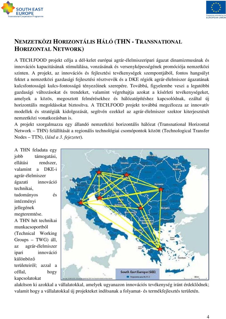 A projekt, az innovációs és fejlesztési tevékenységek szempontjából, fontos hangsúlyt fektet a nemzetközi gazdasági fejlesztési résztvevık és a DKE régiók agrár-élelmiszer ágazatának kulcsfontosságú