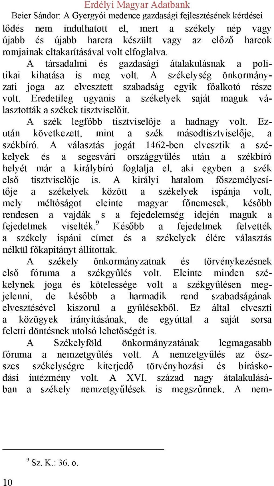 Eredetileg ugyanis a székelyek saját maguk választották a székek tisztviselőit. A szék legfőbb tisztviselője a hadnagy volt. Ezután következett, mint a szék másodtisztviselője, a székbíró.