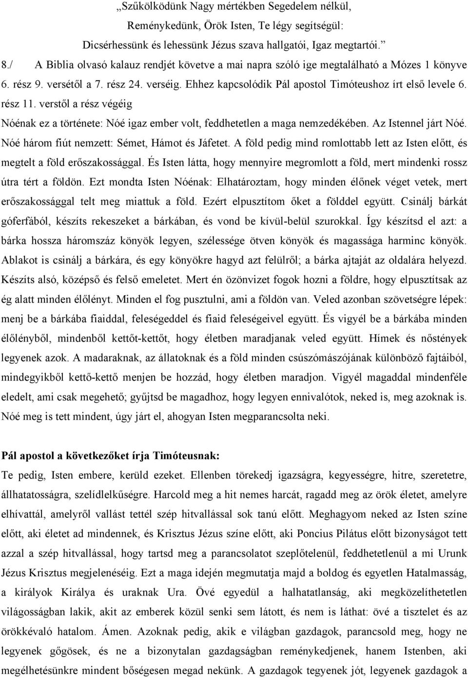 rész 11. verstől a rész végéig Nóénak ez a története: Nóé igaz ember volt, feddhetetlen a maga nemzedékében. Az Istennel járt Nóé. Nóé három fiút nemzett: Sémet, Hámot és Jáfetet.