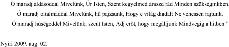 Ó maradj oltalmaddal Mivelünk, hű pajzsunk, Hogy e világ diadalt Ne