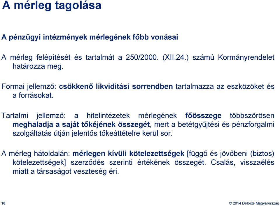 Tartalmi jellemző: a hitelintézetek mérlegének főösszege többszörösen meghaladja a saját tőkéjének összegét, mert a betétgyűjtési és pénzforgalmi szolgáltatás