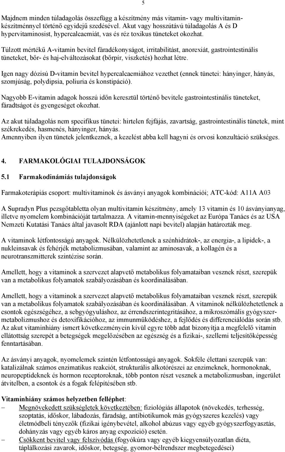 Túlzott mértékű A-vitamin bevitel fáradékonyságot, irritabilitást, anorexiát, gastrointestinális tüneteket, bőr- és haj-elváltozásokat (bőrpír, viszketés) hozhat létre.