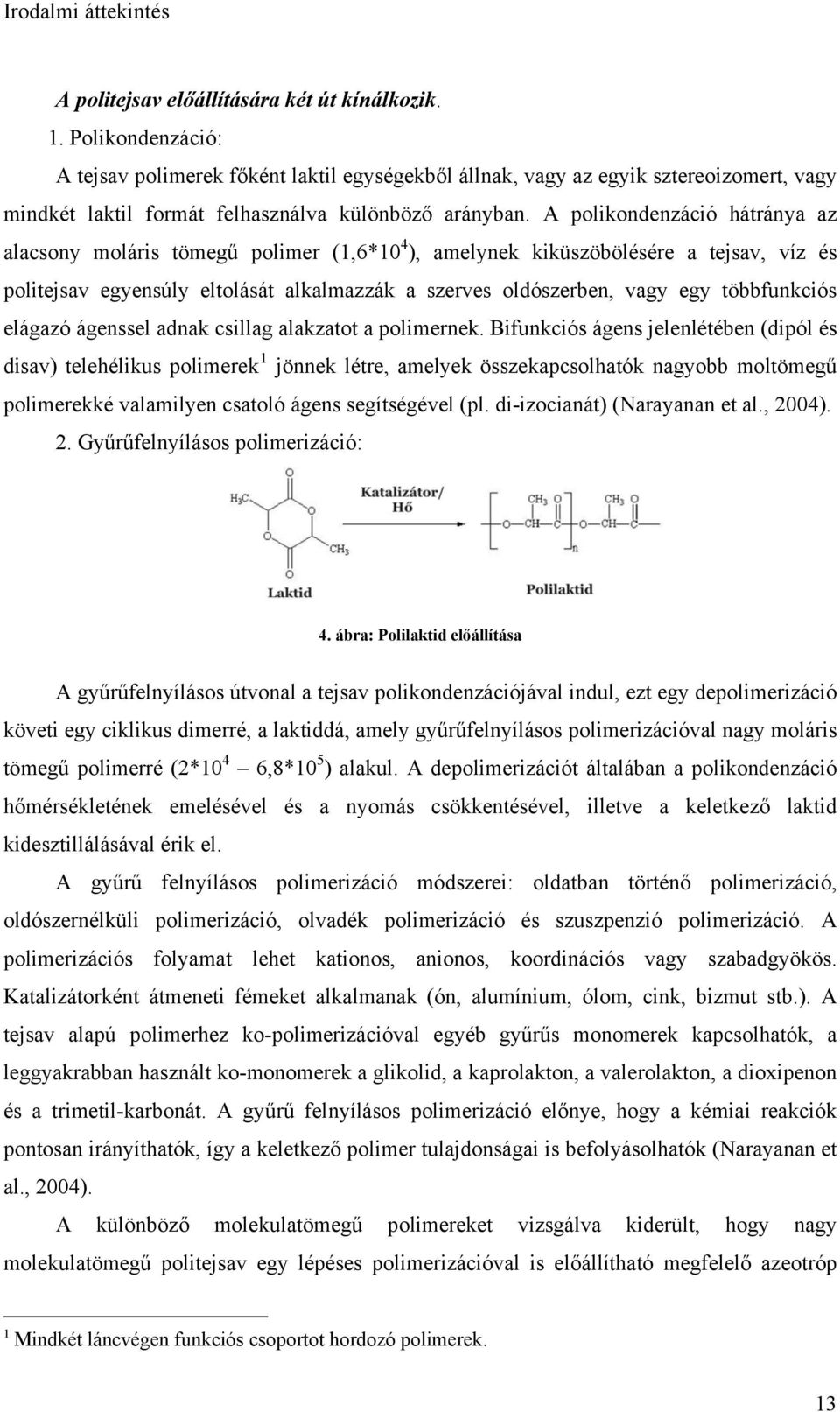 A polikondenzáció hátránya az alacsony moláris tömegű polimer (1,6*10 4 ), amelynek kiküszöbölésére a tejsav, víz és politejsav egyensúly eltolását alkalmazzák a szerves oldószerben, vagy egy