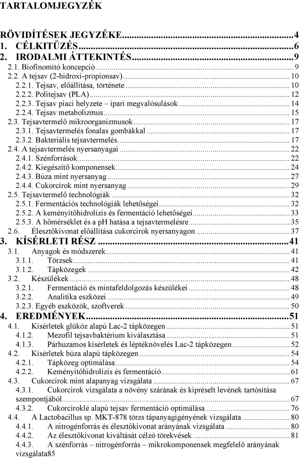 .. 17 2.3.2. Bakteriális tejsavtermelés... 17 2.4. A tejsavtermelés nyersanyagai... 22 2.4.1. Szénforrások... 22 2.4.2. Kiegészítő komponensek... 24 2.4.3. Búza mint nyersanyag... 27 2.4.4. Cukorcirok mint nyersanyag.