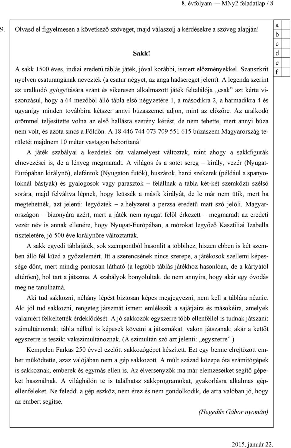 A legen szerint z urlkoó gyógyításár szánt és sikeresen lklmzott játék feltlálój sk zt kérte viszonzásul, hogy 64 mezőől álló tál első négyzetére 1, másoikr 2, hrmikr 4 és ugynígy minen továir