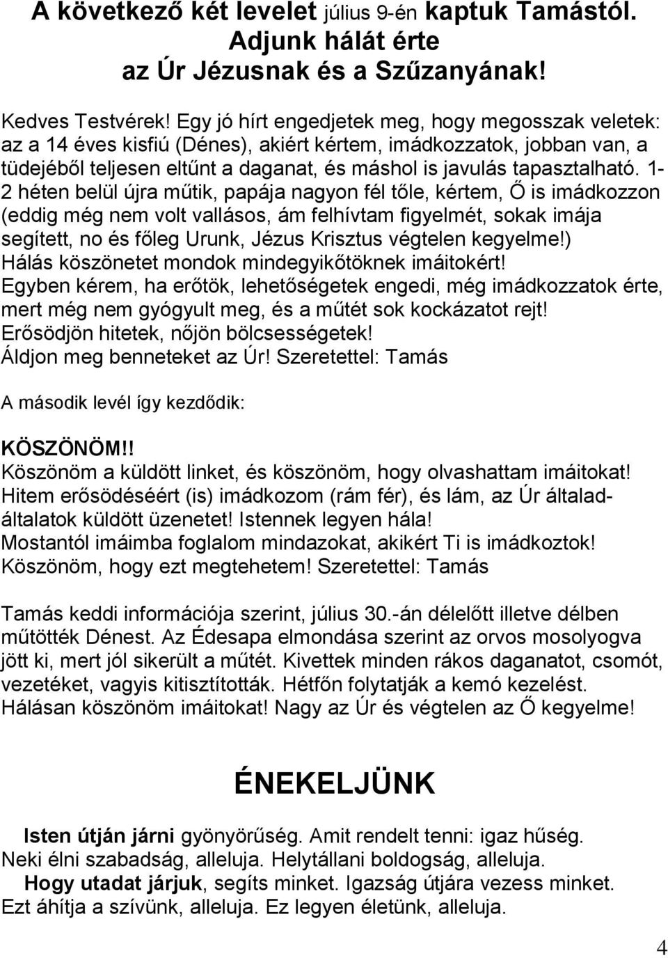 1-2 héten belül újra műtik, papája nagyon fél tőle, kértem, Ő is imádkozzon (eddig még nem volt vallásos, ám felhívtam figyelmét, sokak imája segített, no és főleg Urunk, Jézus Krisztus végtelen