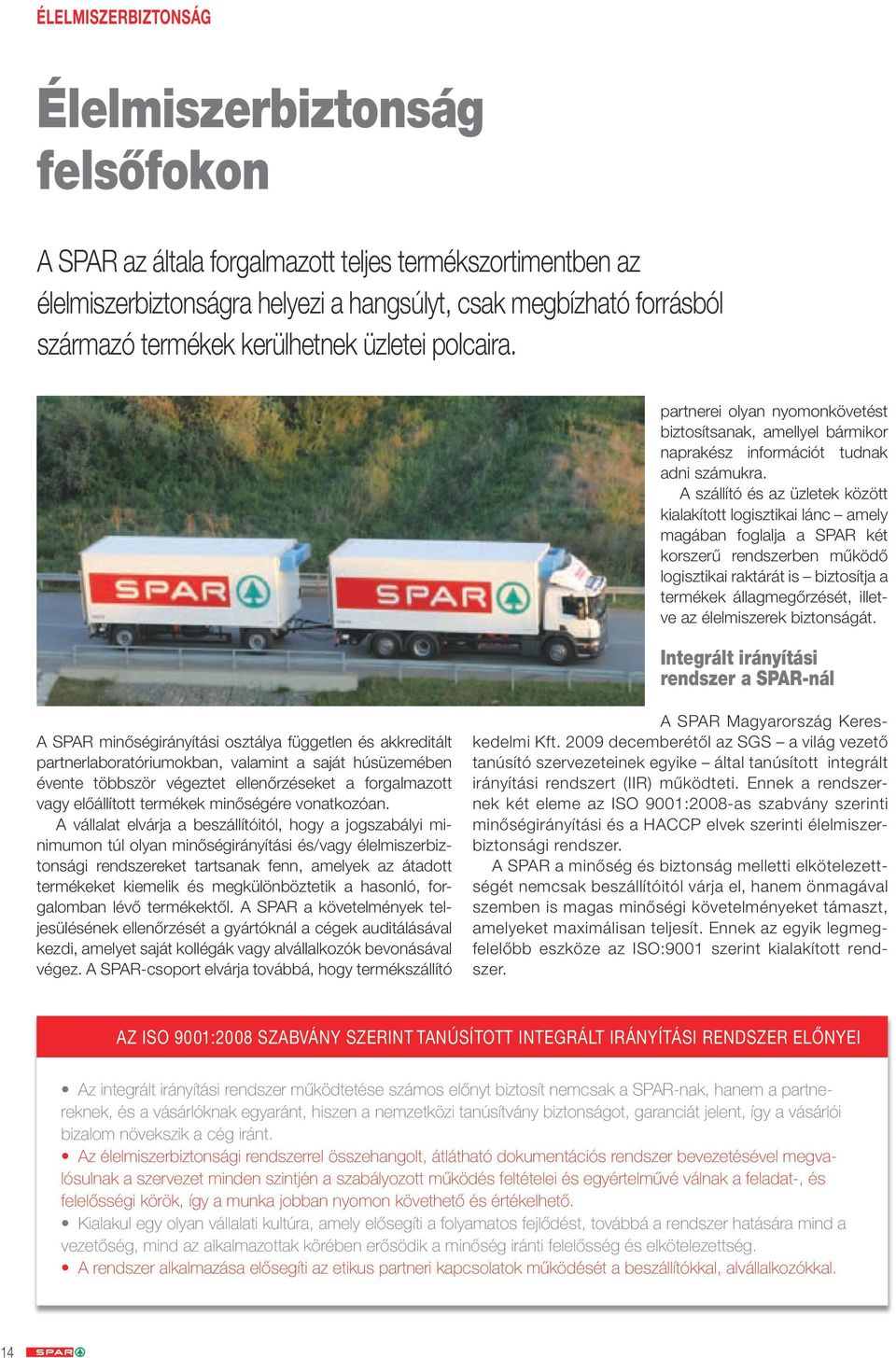 A szállító és az üzletek között kialakított logisztikai lánc amely magában foglalja a SPAR két korszerű rendszerben működő logisztikai raktárát is biztosítja a termékek állagmegőrzését, illetve az