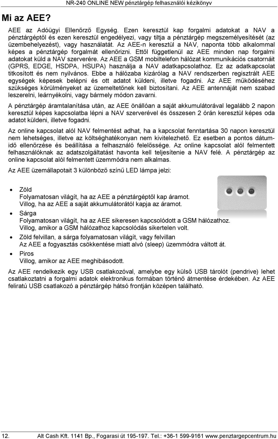 Az AEE-n keresztül a NAV, naponta több alkalommal képes a pénztárgép forgalmát ellenőrizni. Ettől függetlenül az AEE minden nap forgalmi adatokat küld a NAV szerverére.