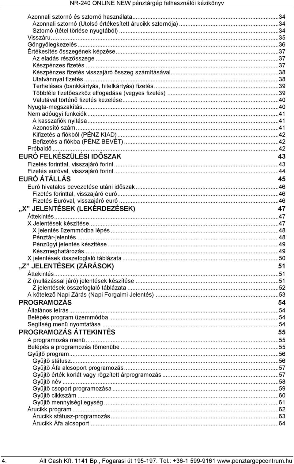 ..38 Utalvánnyal fizetés...38 Terheléses (bankkártyás, hitelkártyás) fizetés...39 Többféle fizetőeszköz elfogadása (vegyes fizetés)...39 Valutával történő fizetés kezelése...40 Nyugta-megszakítás.