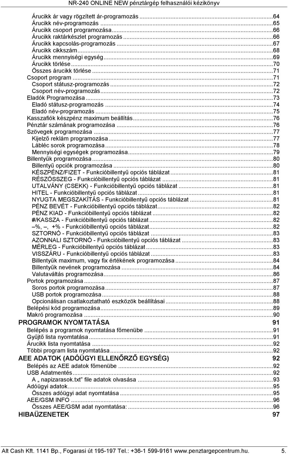 ..7 Csoport név-programozás...7 Eladók Programozása...73 Eladó státusz-programozás...74 Eladó név-programozás...75 Kasszafiók készpénz maximum beállítás...76 Pénztár számának programozása.