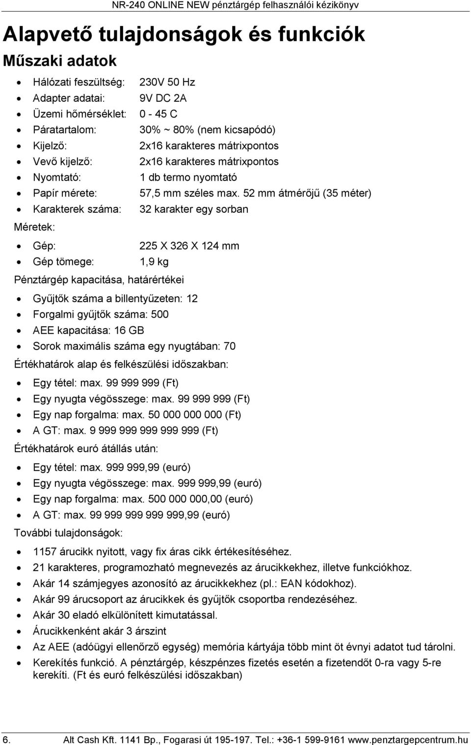 5 mm átmérőjű (35 méter) Karakterek száma: 3 karakter egy sorban Méretek: Gép: 5 X 36 X 4 mm Gép tömege:,9 kg Pénztárgép kapacitása, határértékei Gyűjtők száma a billentyűzeten: Forgalmi gyűjtők