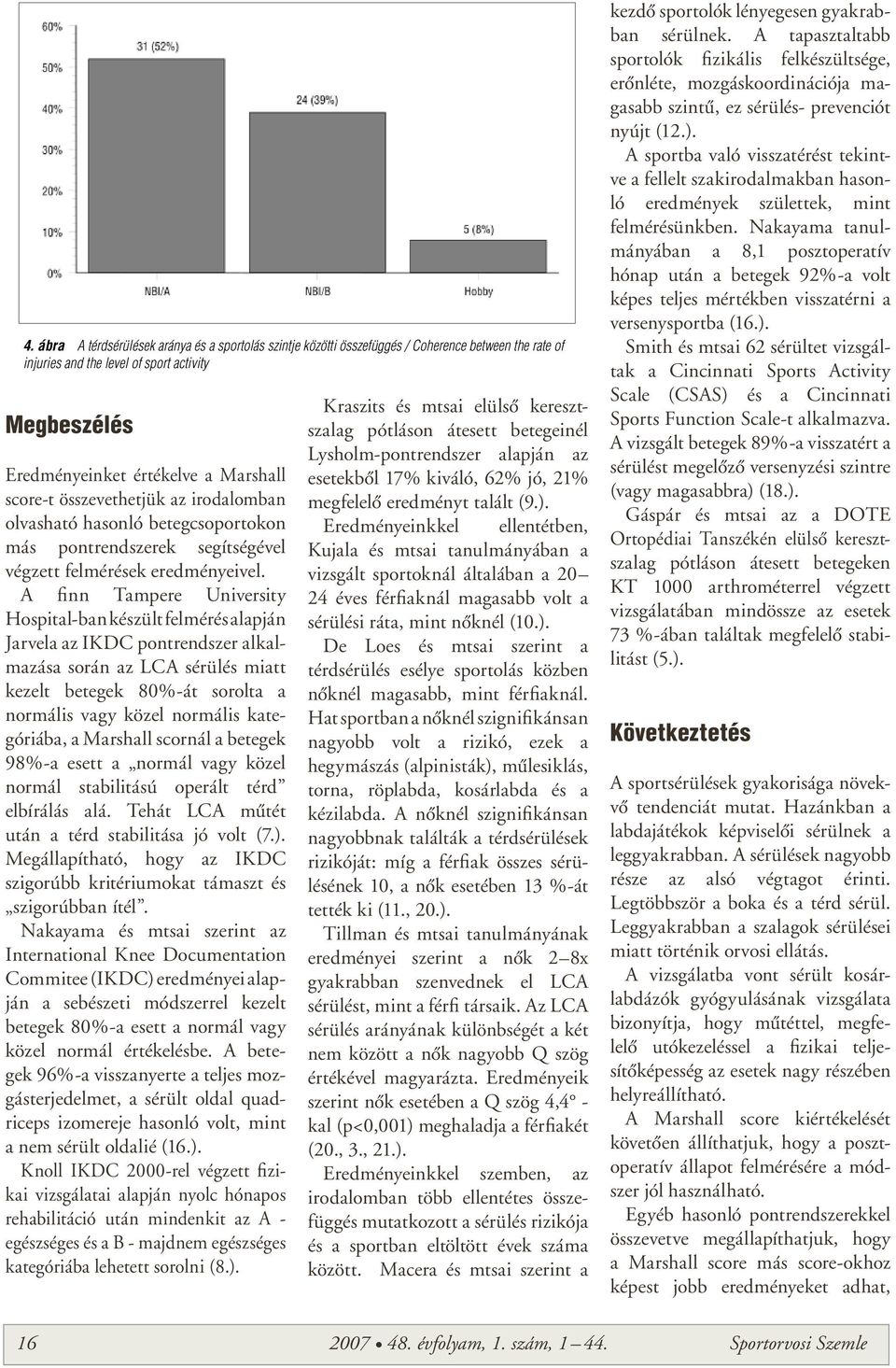 A finn Tampere University Hospital-ban készült felmérés alapján Jarvela az IKDC pontrendszer alkalmazása során az LCA sérülés miatt kezelt betegek 80%-át sorolta a normális vagy közel normális kate -