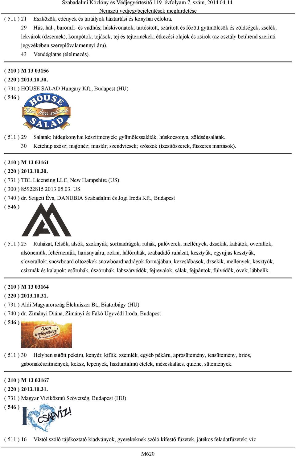 (az osztály betűrend szerinti jegyzékében szereplővalamennyi áru). 43 Vendéglátás (élelmezés). Szabadalmi Közlöny és Védjegyértesítő 119. évfolyam 7. szám, 2014.04.14. ( 210 ) M 13 03156 ( 220 ) 2013.