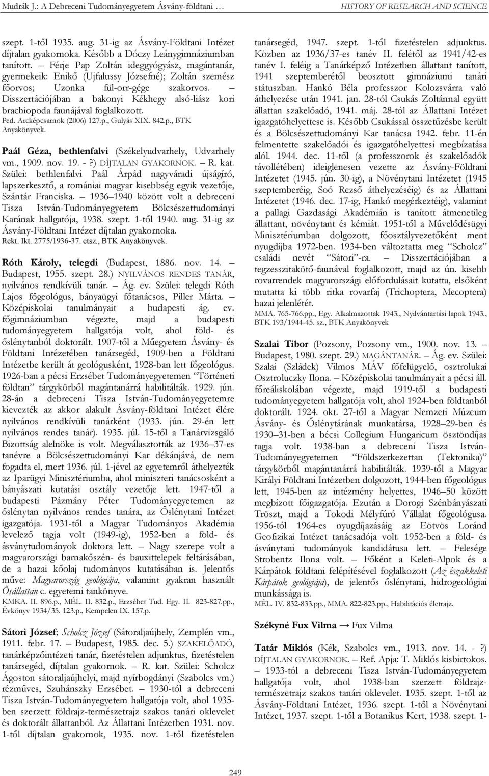 Disszertációjában a bakonyi Kékhegy alsó-liász kori brachiopoda faunájával foglalkozott. Ped. Arcképcsarnok (2006) 127.p., Gulyás XIX. 842.p., BTK Anyakönyvek.