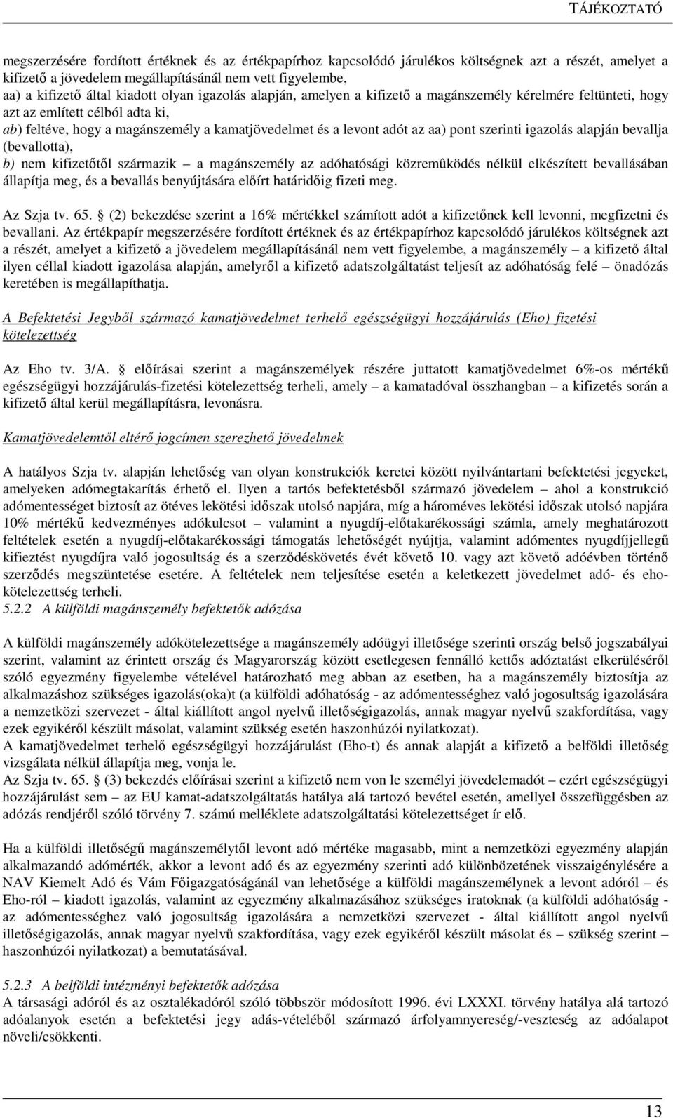 az aa) pont szerinti igazolás alapján bevallja (bevallotta), b) nem kifizetőtől származik a magánszemély az adóhatósági közremûködés nélkül elkészített bevallásában állapítja meg, és a bevallás