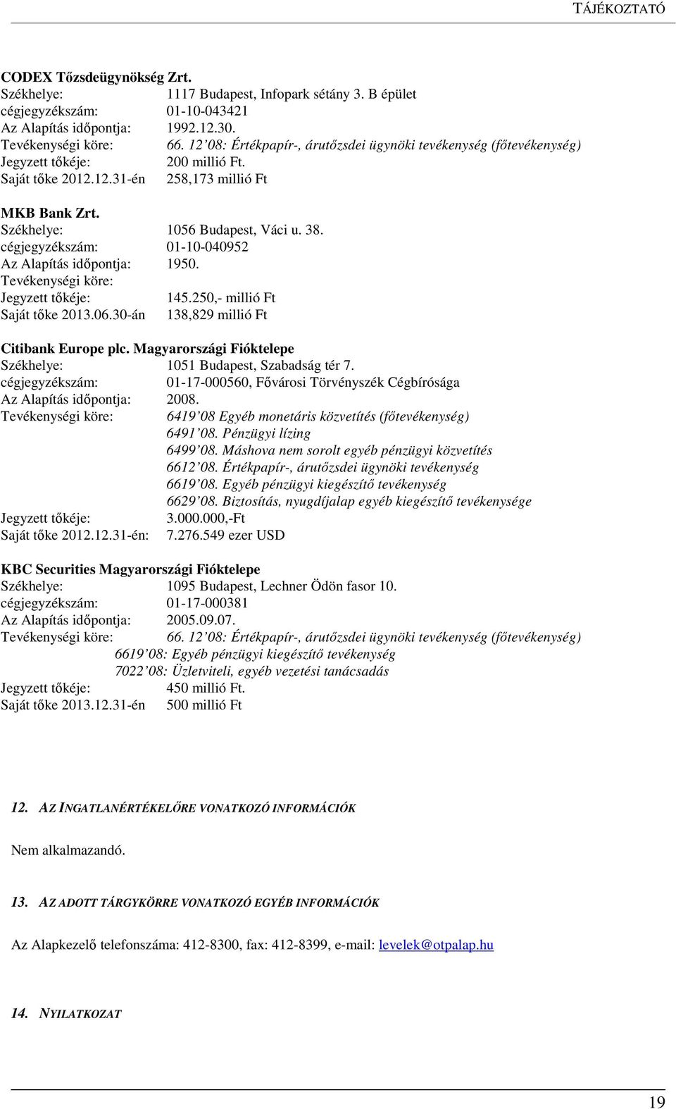 cégjegyzékszám: 01-10-040952 Az Alapítás időpontja: 1950. Tevékenységi köre: Jegyzett tőkéje: 145.250,- millió Ft Saját tőke 2013.06.30-án 138,829 millió Ft Citibank Europe plc.