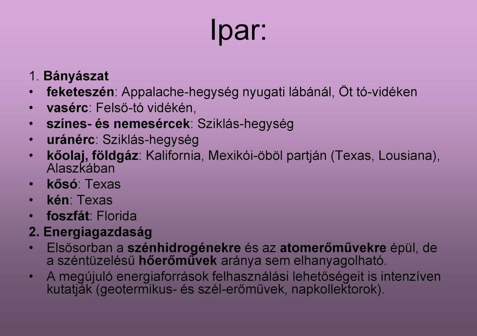 uránérc: Sziklás-hegység kőolaj, földgáz: Kalifornia, Mexikói-öböl partján (Texas, Lousiana), Alaszkában kősó: Texas kén: Texas foszfát: