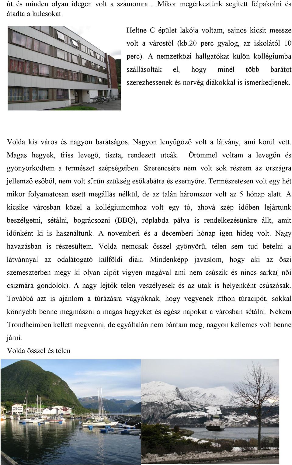 Volda kis város és nagyon barátságos. Nagyon lenyűgöző volt a látvány, ami körül vett. Magas hegyek, friss levegő, tiszta, rendezett utcák.