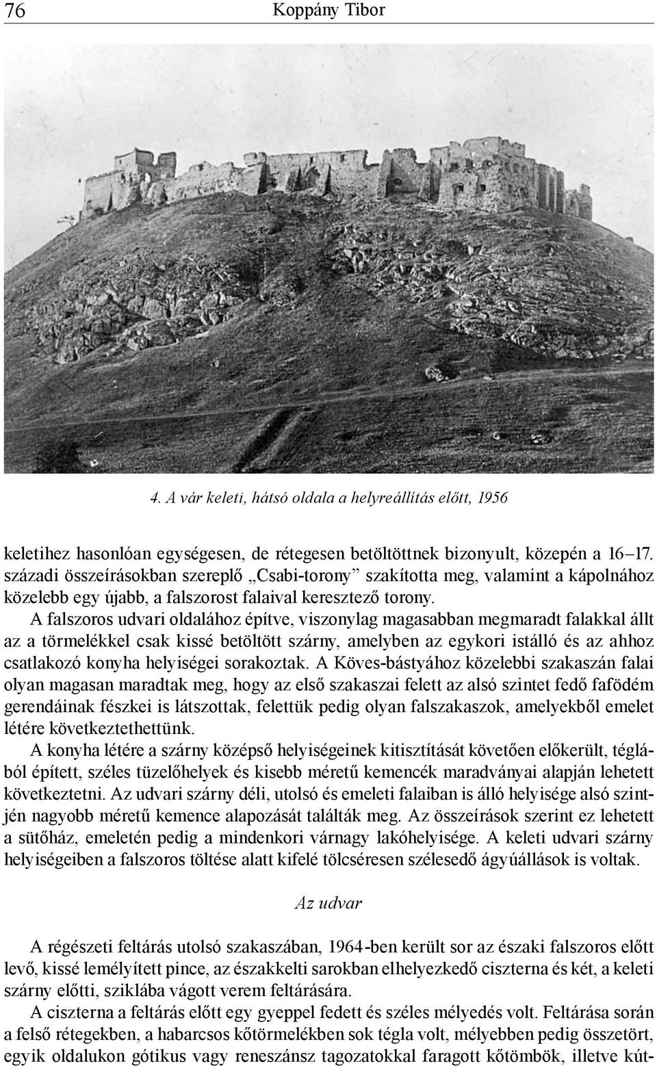 A falszoros udvari oldalához építve, viszonylag magasabban megmaradt falakkal állt az a törmelékkel csak kissé betöltött szárny, amelyben az egykori istálló és az ahhoz csatlakozó konyha helyiségei