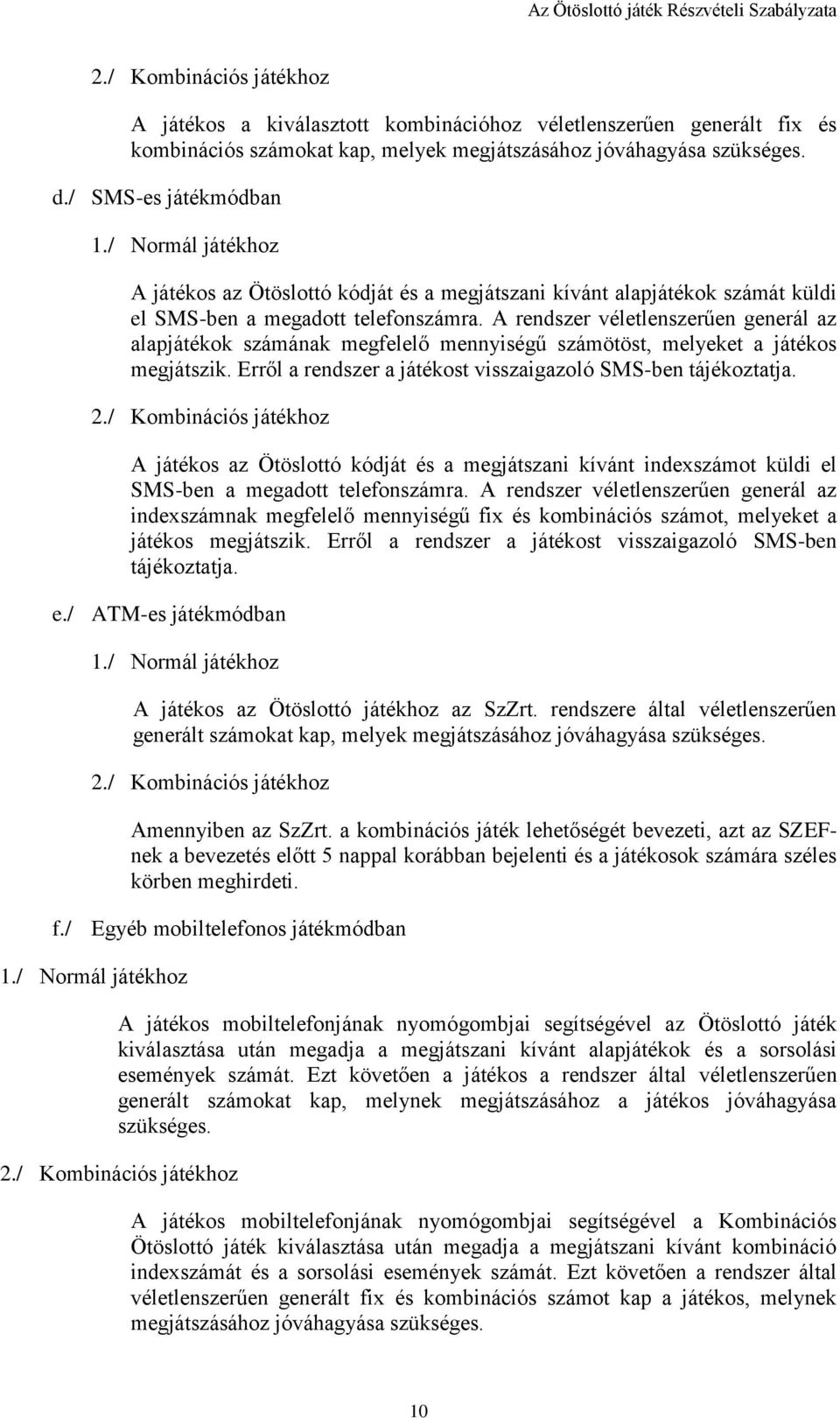 A rendszer véletlenszerűen generál az alapjátékok számának megfelelő mennyiségű számötöst, melyeket a játékos megjátszik. Erről a rendszer a játékost visszaigazoló SMS-ben tájékoztatja. 2.