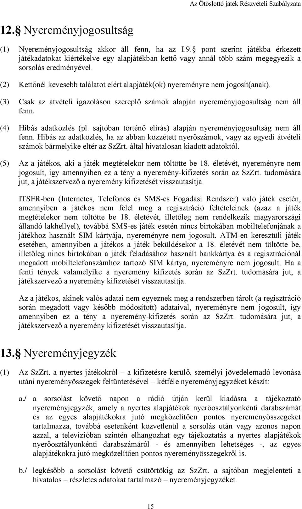 (2) Kettőnél kevesebb találatot elért alapjáték(ok) nyereményre nem jogosít(anak). (3) Csak az átvételi igazoláson szereplő számok alapján nyereményjogosultság nem áll fenn. (4) Hibás adatközlés (pl.