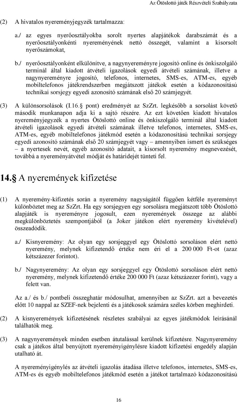 / nyerőosztályonként elkülönítve, a nagynyereményre jogosító online és önkiszolgáló terminál által kiadott átvételi igazolások egyedi átvételi számának, illetve a nagynyereményre jogosító, telefonos,