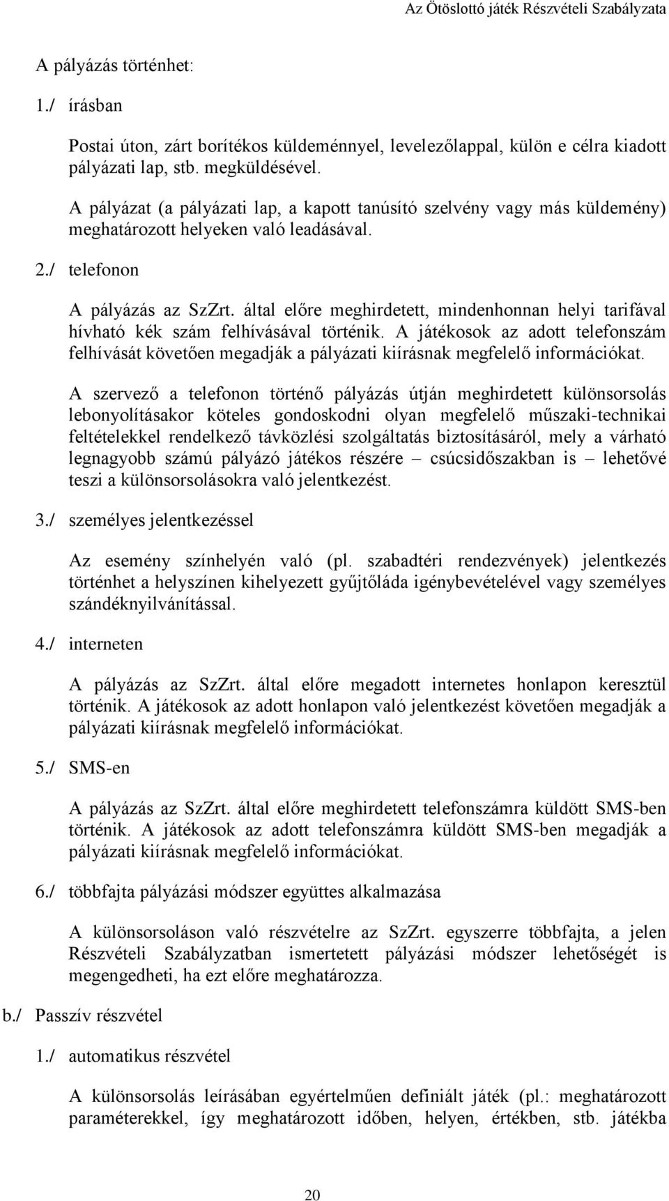 által előre meghirdetett, mindenhonnan helyi tarifával hívható kék szám felhívásával történik.