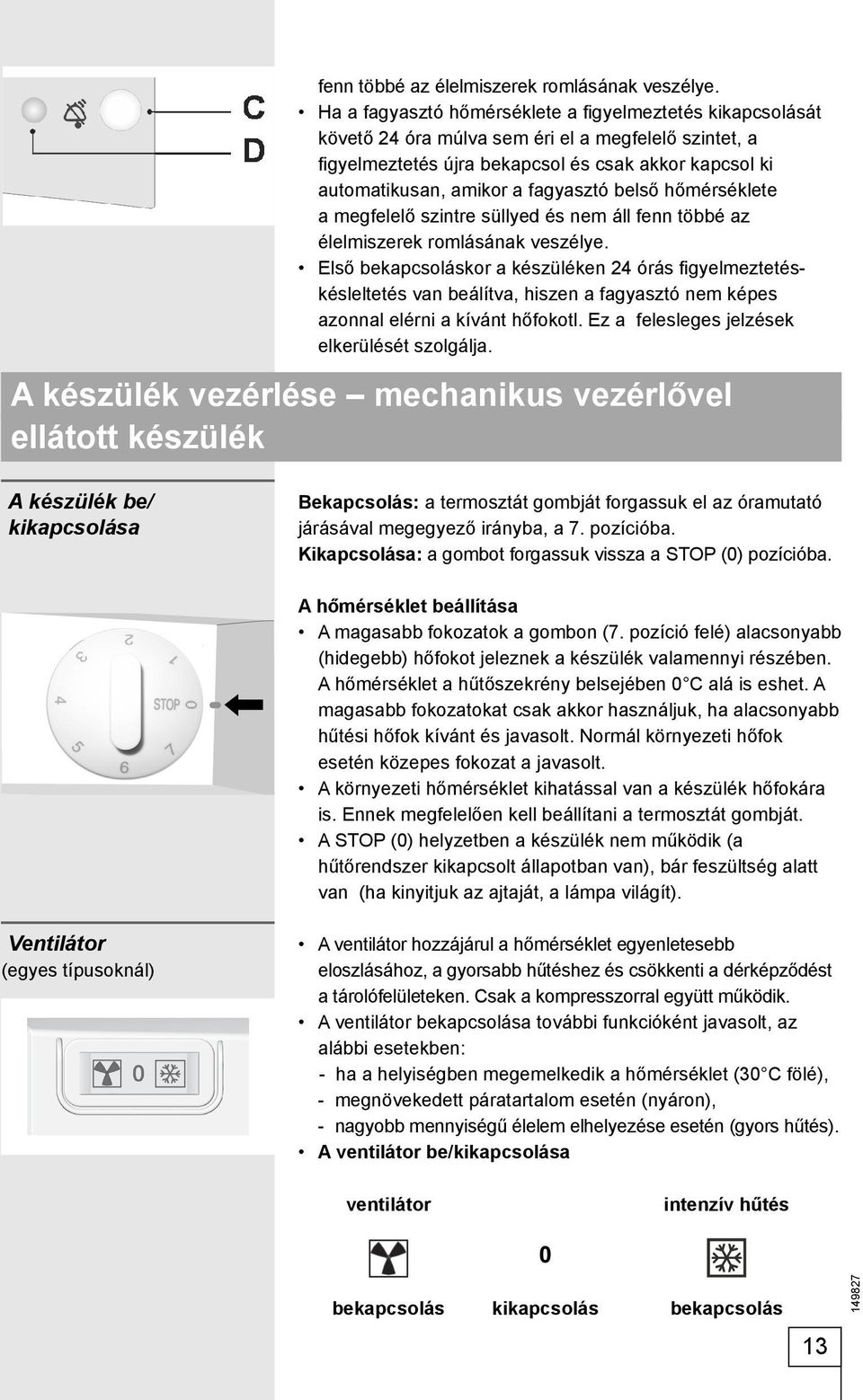 fagyasztó belső hőmérséklete a megfelelő szintre süllyed és nem áll  Első bekapcsoláskor a készüléken 24 órás fi gyelmeztetéskésleltetés van beálítva, hiszen a fagyasztó nem képes azonnal elérni a