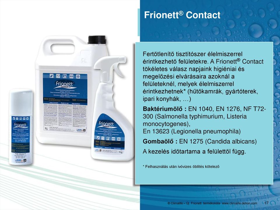 (hűtőkamrák, gyártóterek, ipari konyhák, ) Baktériumölő : EN 1040, EN 1276, NF T72-300 (Salmonella typhimurium, Listeria monocytogenes), En 13623