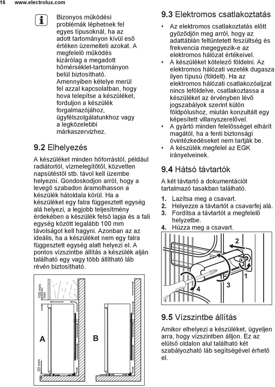 Amennyiben kételye merül fel azzal kapcsolatban, hogy hova telepítse a készüléket, forduljon a készülék forgalmazójához, ügyfélszolgálatunkhoz vagy a legközelebbi márkaszervizhez. 9.