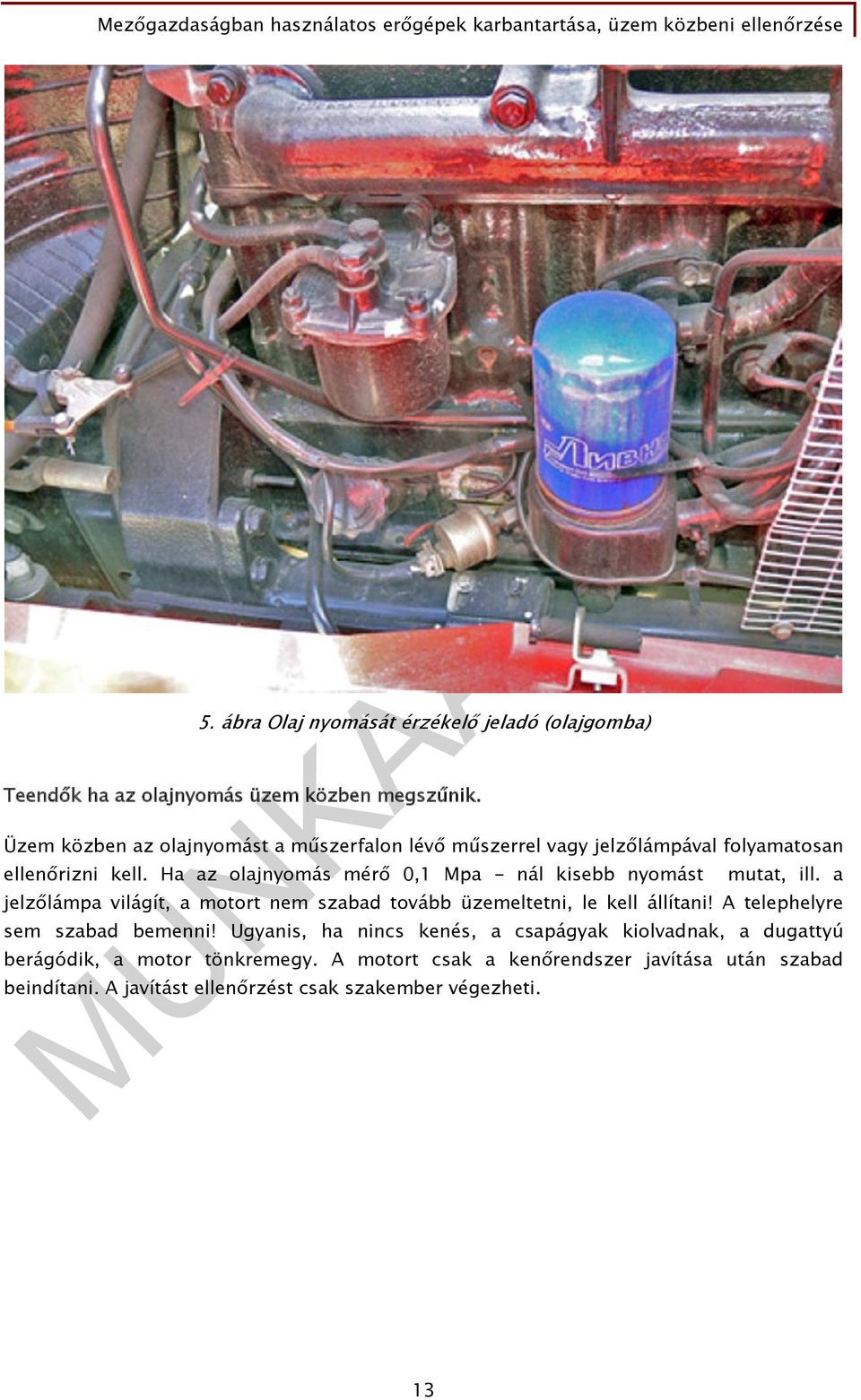 Ha az olajnyomás mérő 0,1 Mpa - nál kisebb nyomást mutat, ill. a jelzőlámpa világít, a motort nem szabad tovább üzemeltetni, le kell állítani!