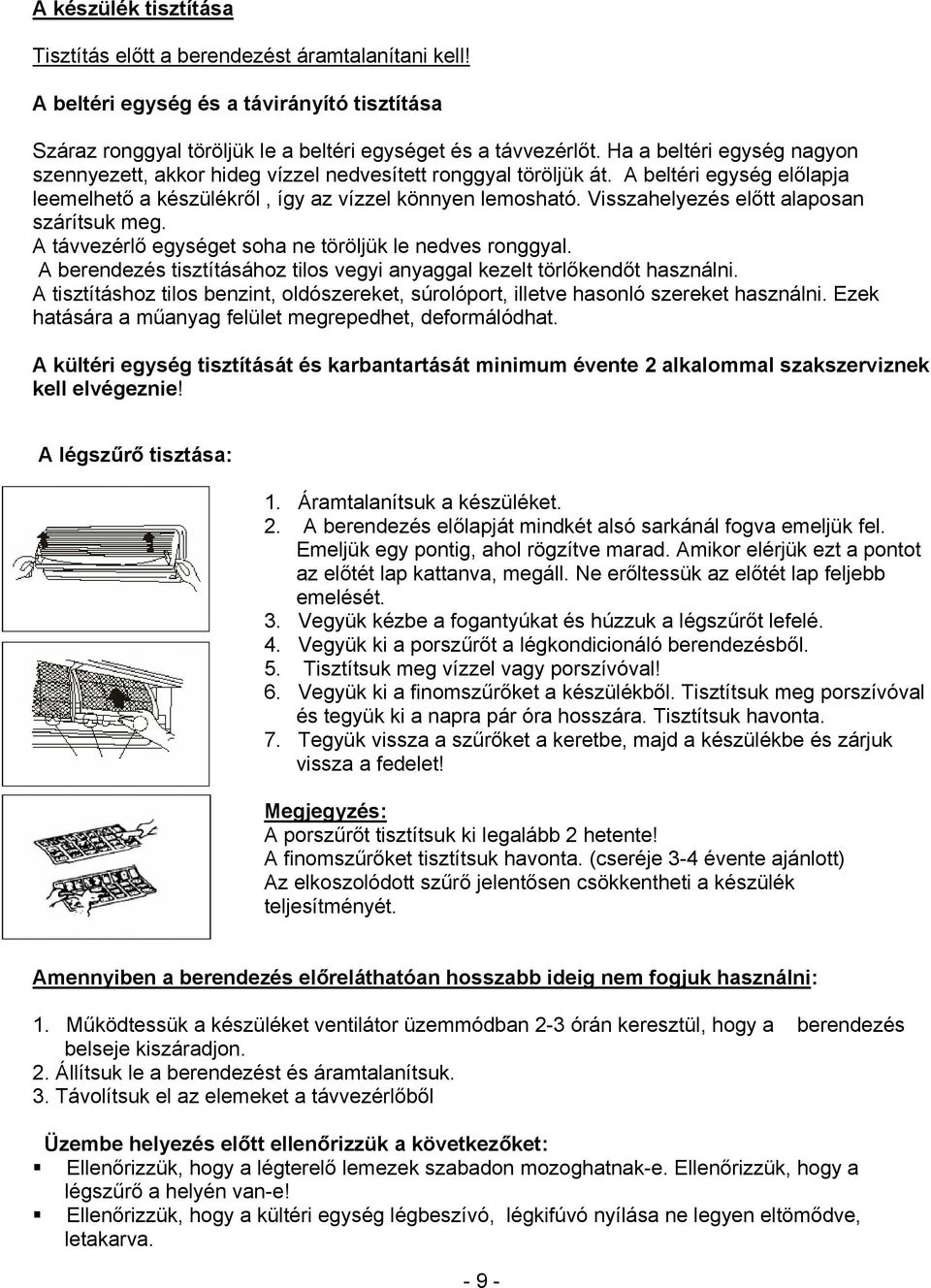 Visszahelyezés előtt alaposan szárítsuk meg. A távvezérlő egységet soha ne töröljük le nedves ronggyal. A berendezés tisztításához tilos vegyi anyaggal kezelt törlőkendőt használni.