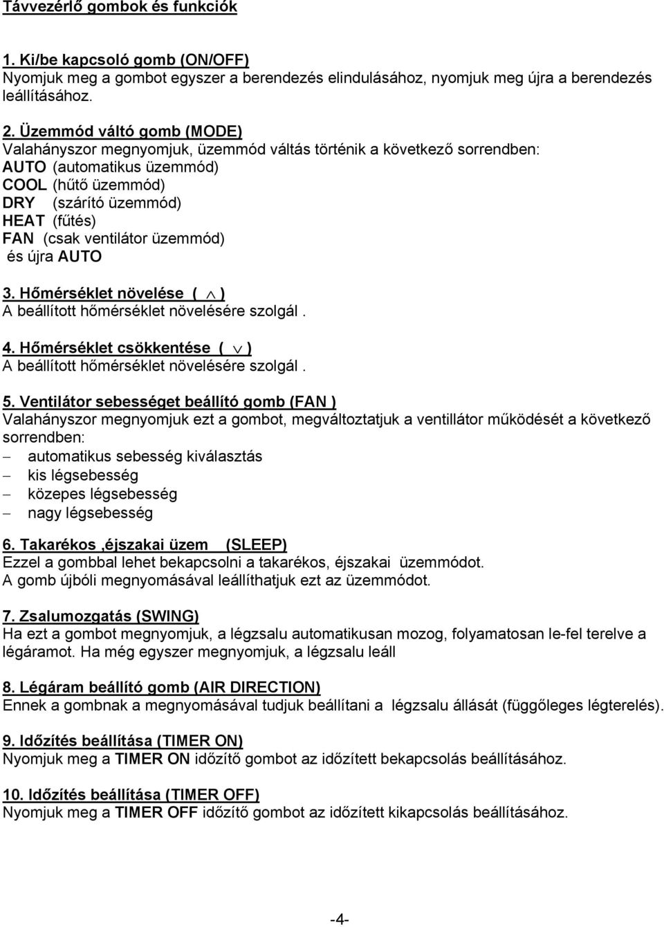 ventilátor üzemmód) és újra AUTO 3. Hőmérséklet növelése ( ) A beállított hőmérséklet növelésére szolgál. 4. Hőmérséklet csökkentése ( ) A beállított hőmérséklet növelésére szolgál. 5.