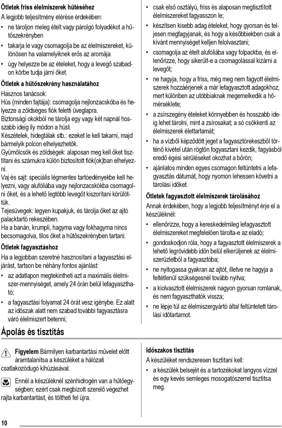 Ötletek a hűtőszekrény használatához Hasznos tanácsok: Hús (minden fajtája): csomagolja nejlonzacskóba és helyezze a zöldséges fiók feletti üveglapra.